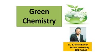 Dr. B.Sateesh Kumar
lecturer in chemistry
GDC Tekkali
Green
Chemistry
 