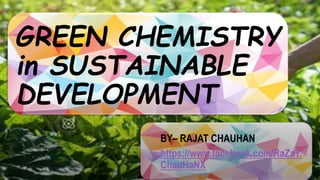 GREEN CHEMISTRY
in SUSTAINABLE
DEVELOPMENT
BY– RAJAT CHAUHAN
https://www.facebook.com/RaZaT.
ChauHaNX
 