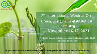 Green, Sustainable & Analytical
Chemistry
International Webinar On
November 16-17, 2021
THEME: Recent Advancement & Challanges in the Field
of Green Chemistry
https://www.conferencemind.com/conference/greensustainableanalyticalchemistry
2
nd
 