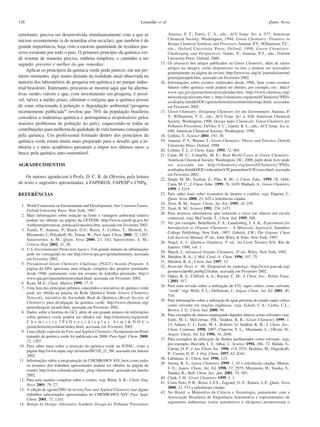 128                                                                      Lenardão et al.                                                                 Quim. Nova

entretanto, precisa ser desenvolvida simultaneamente com a que se                          Anastas, P. T.; Farris, C. A., eds.; ACS Symp. Ser. n. 577; American
iniciou recentemente (a de remediar e/ou reciclar), que também é de                        Chemical Society: Washington, 1994; Green Chemistry: Frontiers in
                                                                                           Benign Chemical Synthesis and Processes; Anastas, P.T.; Williamson, T.C.,
grande importância, haja visto a enorme quantidade de resíduos pas-                        eds.; Oxford University Press: Oxford, 1998; Green Chemistry:
sivos existente por todo o país. O primeiro princípio da química ver-                      Challenging and Perspectives; Tundo, P.; Anastas, P.T., eds.; Oxford
de resume de maneira precisa, embora simplista, o caminho a ser                            University Press: Oxford, 2000.
seguido: prevenir é melhor do que remediar.                                         15.    Os abstracts dos artigos publicados na Green Chemistry, além de vários
                                                                                           artigos na íntegra, estão disponíveis on-line e podem ser acessados
     Aplicar os princípios da química verde pode parecer, em um pri-
                                                                                           gratuitamente na página da revista: http://www.rsc.org/is/ journals/current/
meiro momento, algo muito distante da realidade atual observada na                         green/greenpub.htm, acessada em Fevereiro 2002.
maioria dos laboratórios de pesquisa em química e no parque indus-                  16.    Informações sobre eventos realizados desde 1996, bem como eventos
trial brasileiro. Entretanto, procurou-se mostrar aqui que há alterna-                     futuros sobre química verde podem ser obtidos, por exemplo, em : http://
tivas verdes viáveis e que, com investimento em pesquisa, é possí-                         www.epa.gov/greenchemistry/calendar.htm, http://www.chemsoc.org/
                                                                                           networks/gcn/events.htm e http://chemistry.org/portal/Chemistry?PID=
vel, talvez a médio prazo, eliminar o estigma que a química possui                         acsdisplay.html&DOC=greenchemistryinstitutemeetings.html, acessadas
de estar relacionada à poluição e degradação ambiental (pesquisa                           em Fevereiro 2002.
recentemente publicada54 revelou que 76% da população brasileira                    17.    Green Chemistry: Designing Chemistry for the Environment; Anastas, P.
considera a indústriaa química e petroquímica responsáveis pelos                           T.; Williamson, T. C., eds.; ACS Symp. Ser. n. 626; American Chemical
                                                                                           Society: Washington, 1996; Design Safer Chemicals: Green Chemistry for
maiores problemas de poluição no país), esquecendo-se todas as
                                                                                           Pollution Prevention; DeVito, S. C.; Garret, R. L., eds.; ACS Symp. Ser. n.
contribuições para melhoria da qualidade de vida humana conseguidas                        640; American Chemical Society: Washington, 1996.
pela química. Um profissional formado dentro dos princípios da                      18.    Collins, T.; Science 2001, 291, 48.
química verde estará muito mais preparado para o desafio que a in-                  19.    Anastas, P. T.; Warner, J.; Green Chemistry: Theory and Practice, Oxford
dústria e o meio acadêmico passaram a impor nos últimos anos: a                            University Press: Oxford, 1998.
                                                                                    20.    Collins, T. J.; J. Chem. Educ. 1995, 72, 965.
busca pela química auto-sustentável.                                                21.    Cann, M. C.; Connelly, M. E.; Real World Cases in Green Chemistry,
                                                                                           American Chemical Society: Washington, DC, 2000; parte deste livro pode
AGRADECIMENTOS                                                                             ser acessada em http://chemistry.org/portal/Chemistry?PID=
                                                                                           acsdisplay.html&DOC=education%5Cgreenchem%5Ccases.html, acessada
                                                                                           em Fevereiro 2002.
    Os autores agradecem à Profa. D. C. R. de Oliveira, pela leitura
                                                                                    22.    Singh, M. M.; Szafran, Z.; Pike, R. M.; J. Chem. Educ. 1999, 76, 1684;
do texto e sugestões apresentadas; à FAPERGS, FAPESP e CNPq.                               Cann, M. C.; J. Chem. Educ. 1999, 76, 1639; Matlack, A.; Green Chemistry
                                                                                           1999, 1, G19.
REFERÊNCIAS                                                                         23.    Para saber mais sobre economia de átomos e catálise veja: Dupont, J.;
                                                                                           Quim. Nova 2000, 23, 825 e referências citadas.
                                                                                    24.    Trost, B. M.; Angew. Chem., Int. Ed.; 1995, 34, 259.
 1. World Comission on Environment and Development, Our Common Future,
                                                                                    25.    Trost, B. M.; Science 1991, 254, 1471.
    Oxford University Press: New York, 1987.
                                                                                    26.    Para técnicas alternativas que reduzem o risco em síntese em escala
 2. Mais informações sobre redução na fonte e vantagem ambiental relativa
                                                                                           comercial, veja: McCreedy, T.; Chem. Ind. 1999, 588.
    podem ser obtidas na página da CETESB: http://www.cetesb.sp.gov.br/
                                                                                    27.    Ver, por exemplo: Bettelheim, F. A.; Landesberg, J. A. K.; Experiments for
    Ambiente/prevencao_poluicao/conceitos.htm, acessada em Fevereiro 2002.
                                                                                           Introduction to Organic Chemistry – A Miniscale Approach, Saunders
 3. Tundo, P.; Anastas, P.; Black, D.S.; Breen, J.; Collins, T.; Memoli, S.;
                                                                                           College Publishing: New York, 1997; Zubrick, J.W.; The Organic Chem
    Miyamoto, J.; Polyakoff, M.; Tumas, W.; Pure Appl. Chem. 2000, 72, 1207;
                                                                                           Lab Survival Manual, 4th ed., John Wiley & Sons: New York, 1997.
    Sanseverino, A. M.; Quim. Nova 2000, 23, 102; Sanseverino, A. M.;
                                                                                    28.    Vogel, A. I.; Química Orgânica, 3a ed., Ao Livro Técnico S/A: Rio de
    Ciência Hoje 2002, 31, 20.
                                                                                           Janeiro, 1980, vol. 1.
 4. U.S. Environmental Protection Agency. Um grande número de informações
                                                                                    29.    March, J.; Advanced Organic Chemistry, 4th ed., Wiley: New York, 1992.
    pode ser conseguido no site http://www.epa.gov/greenchemistry, acessada
                                                                                    30.    Sheldon, R. A.; J. Mol. Catal. A: Chem. 1996, 107, 75.
    em Fevereiro 2002.
                                                                                    31.    Sheldon, R. A.; Chem. Ind. 1997, 12.
 5. Presidencial Green Chemistry Challenge (PGCC) Awards Program. A
                                                                                    32.    Pesticide News no. 46. Disponível no endereço: http://www.pan-uk.org/
    página da EPA apresenta uma relação completa dos projetos premiados
                                                                                           pestnews/pn46/ pn46p21b.htm, acessada em Fevereiro 2002.
    desde 1996, juntamente com um resumo do trabalho premiado: http://
                                                                                    33.    Oakes, R. S.; Clifford, A. A.; Rayner, C. M.; J. Chem. Soc., Perkin Trans.
    www.epa.gov/greenchemistry/past.html, acessada em Fevereiro 2002.
                                                                                           I 2001, 917.
 6. Ryan, M.A.; Chem. Matters 1999, 17, 9.
                                                                                    34.    Para uma revisão sobre a utilização de CO2 super crítico como solvente
 7. Uma lista dos principais prêmios concedidos a iniciativas de química verde
                                                                                           “verde” veja: Wells, S. L.; DeSimone, J.; Angew. Chem., Int. Ed. 2001, 40,
    pode ser obtida na página da Rede Química Verde (Green Chemistry
                                                                                           518.
    Network), iniciativa da Sociedade Real de Química (Royal Society of
                                                                                    35.    Para informações sobre a utilização de água próxima do estado super crítico
    Chemistry) para divulgação da química verde: http://www.chemsoc.org/
                                                                                           como solvente em reações orgânicas, veja: Eckert, C.A.; Liotta, C.L.;
    networks/gcn/ awards.htm, acessada em Fevereiro 2002.
                                                                                           Brown, J. S.; Chem. Ind. 2000, 94.
 8. Dados sobre a história do GCI, além de um grande número de informções
                                                                                    36.    Para exemplos de síntese empregando líquidos iônicos como solventes veja:
    sobre química verde podem ser obtidos em: http://chemistry.org/portal/
                                                                                           Earle, M. J.; McCormac, P.B.; Seddon, K. R.; Green Chemistry 1999, 1,
    Chemistry?PID=acsdisplay.html&DOC=
                                                                                           23; Adams, C. J.; Earle, M. J.; Roberts, G; Seddon, K. R.; J. Chem. Soc.,
    greenchemistryinstituteindex.html, acessada em Fevereiro 2002.
                                                                                           Chem. Commun. 1998, 2097; Chauvin, Y. L.; Musmann, L.; Olivier, H.;
 9. Uma edição especial da Pure and Applied Chemistry (Symposium-in-Print)
                                                                                           Angew. Chem., Int. Ed. 1996, 34, 2698.
    tratando da química verde foi publicada em 2000: Pure Appl. Chem. 2000,
                                                                                    37.    Para exemplos da utilização de fluidos perfluorados como solvente, veja,
    72, 1207.
                                                                                           por exemplo: Horváth, I. T.; Jábai, J.; Science 1994, 266, 72; Halida, S.;
10. Para saber mais sobre a inserção da química verde na IUPAC, visite a
                                                                                           Curran, D. P.; J. Am. Chem. Soc. 1996, 118, 2531; Hoshino, M.; Degenkolb,
    página http://www.iupac.org/ divisions/III/320_21_98/, acessada em Janeiro
                                                                                           P.; Curran, D. P.; J. Org. Chem. 1997, 62, 8341.
    2002.
                                                                                    38.    Lubineau, A.; Chem. Ind. 1996, 123.
11. Informações sobre a programação da CHEMRAWN XIV, bem como todos
                                                                                    39.    Varma, R. S.; Green Chemistry 1999, 1, 43 e referências citadas; Metzer,
    os resumos dos trabalhos apresentados podem ser obtidos na página do
                                                                                           J. O.; Angew. Chem., Int. Ed. 1998, 37, 2975; Miyamoto, H.; Yasaka, S.;
    evento: http://cires.colorado.edu/env_prog /chemrawn/, acessada em Janeiro
                                                                                           Tanaka, K.; Bull. Chem. Soc. Jpn. 2001, 74, 185.
    2002.
                                                                                    40.    Clark, J. H.; Green Chemistry 1999, 1, 1.
12. Para uma matéria completa sobre o evento, veja: Ritter, S. K.; Chem. Eng.
                                                                                    41.    Costa Neto, P. R.; Rossi, L.F.S.; Zagonel, G. F.; Ramos, L.P.; Quim. Nova
    News 2001, 79, 27.
                                                                                           2000, 23, 531 e referências citadas.
13. A edição de agosto/2001 da revista Pure and Applied Chemistry traz alguns
                                                                                    42.    No Brasil, o Ministério da Ciência e Tecnologia, juntamente com a
    trabalhos selecionados apresentados no CHEMRAWN XIV: Pure Appl.
                                                                                           Associação Brasileira de Engenharia Automotiva e representantes de
    Chem. 2001, 73, 1243.
                                                                                           segmentos industriais (setor automotivo e oleígeno) promoveram o
14. Benign by Design: Alternative Synthetic Design for Pollution Prevention;
 
