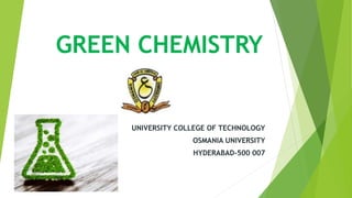GREEN CHEMISTRY
UNIVERSITY COLLEGE OF TECHNOLOGY
OSMANIA UNIVERSITY
HYDERABAD-500 007
 