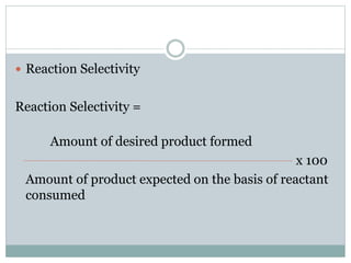  Reaction Selectivity
Reaction Selectivity =
Amount of desired product formed
x 100
Amount of product expected on the basis of reactant
consumed
 
