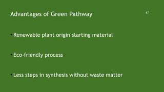 Advantages of Green Pathway
• Renewable plant origin starting material
• Eco-friendly process
• Less steps in synthesis without waste matter
47
 