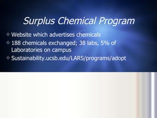 Surplus Chemical Program Website which advertises chemicals 188 chemicals exchanged; 38 labs, 5% of Laboratories on campus Sustainability.ucsb.edu/LARS/programs/adopt 