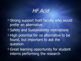 HF Acid Strong support from faculty who would prefer an alternative  Safety and Sustainability motivations High potential for no alternative to be found, but important to ask the question Great learning opportunity for student interns performing the research 