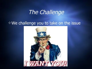 The Challenge We challenge you to take on the issue  