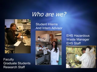 Who are we? Faculty Graduate Students Research Staff Student Interns And Intern Advisor EHS Hazardous Waste Manager EHS Staff 