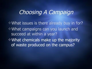 Choosing A Campaign What issues is there already buy in for? What campaigns can you launch and succeed at within a year? What chemicals make up the majority of waste produced on the campus? 