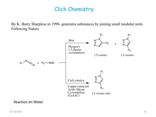 Click Chemistry
11/13/2016 41
By K. Barry Sharpless in 1998- generates substances by joining small modular units
Following Nature
Reaction on Water
 