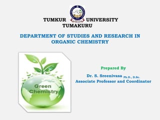 TUMKUR UNIVERSITY
TUMAKURU
DEPARTMENT OF STUDIES AND RESEARCH IN
ORGANIC CHEMISTRY
Prepared By
Dr. S. Sreenivasa Ph.D., D.Sc.
Associate Professor and Coordinator
 