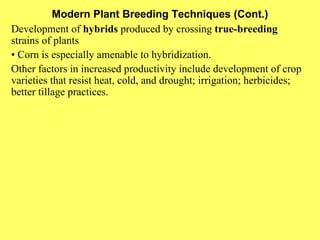 Modern Plant Breeding Techniques (Cont.) Development of  hybrids  produced by crossing  true-breeding  strains of plants •  Corn is especially amenable to hybridization. Other factors in increased productivity include development of crop varieties that resist heat, cold, and drought; irrigation; herbicides; better tillage practices. 
