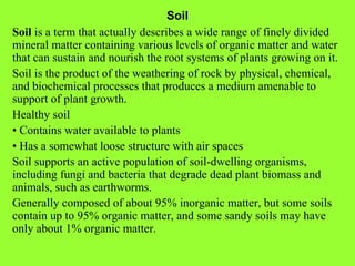 Soil Soil  is a term that actually describes a wide range of finely divided mineral matter containing various levels of or...