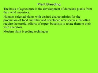 Plant Breeding The basis of agriculture is the development of domestic plants from their wild ancestors. Humans selected p...
