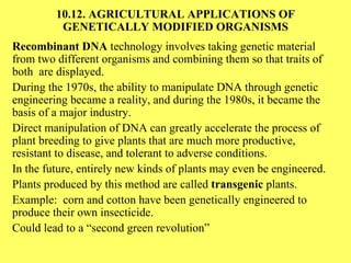 10.12. AGRICULTURAL APPLICATIONS OF GENETICALLY MODIFIED ORGANISMS Recombinant DNA  technology involves taking genetic mat...