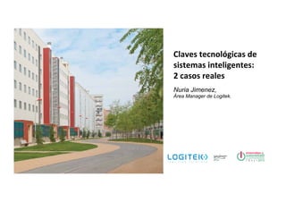 Claves	tecnológicas	de	
sistemas	inteligentes:		
2	casos	reales	
Nuria Jimenez,
Área Manager de Logitek.
 