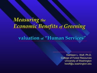 Measuring  the   Economic Benefits  of  Greening valuation  of  “Human Services” Kathleen L. Wolf, Ph.D. College of Forest Resources University of Washington [email_address] 