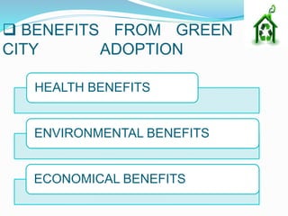  BENEFITS FROM GREEN
CITY ADOPTION
HEALTH BENEFITS
ENVIRONMENTAL BENEFITS
ECONOMICAL BENEFITS
 