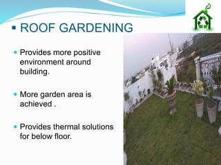  ROOF GARDENING
 Provides more positive
environment around
building.
 More garden area is
achieved .
 Provides thermal solutions
for below floor.
 