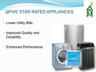 FIVE STAR RATED APPLIANCES
• Lower Utility Bills.
• Improved Quality and
Durability.
• Enhanced Performance
 