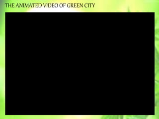 THE ANIMATED VIDEO OF GREEN CITY
 