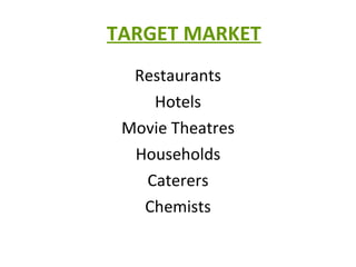 TARGET MARKET Restaurants Hotels Movie Theatres Households Caterers Chemists 