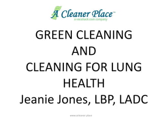 www.acleaner place GREEN CLEANING  AND  CLEANING FOR LUNG HEALTH Jeanie Jones, LBP, LADC 