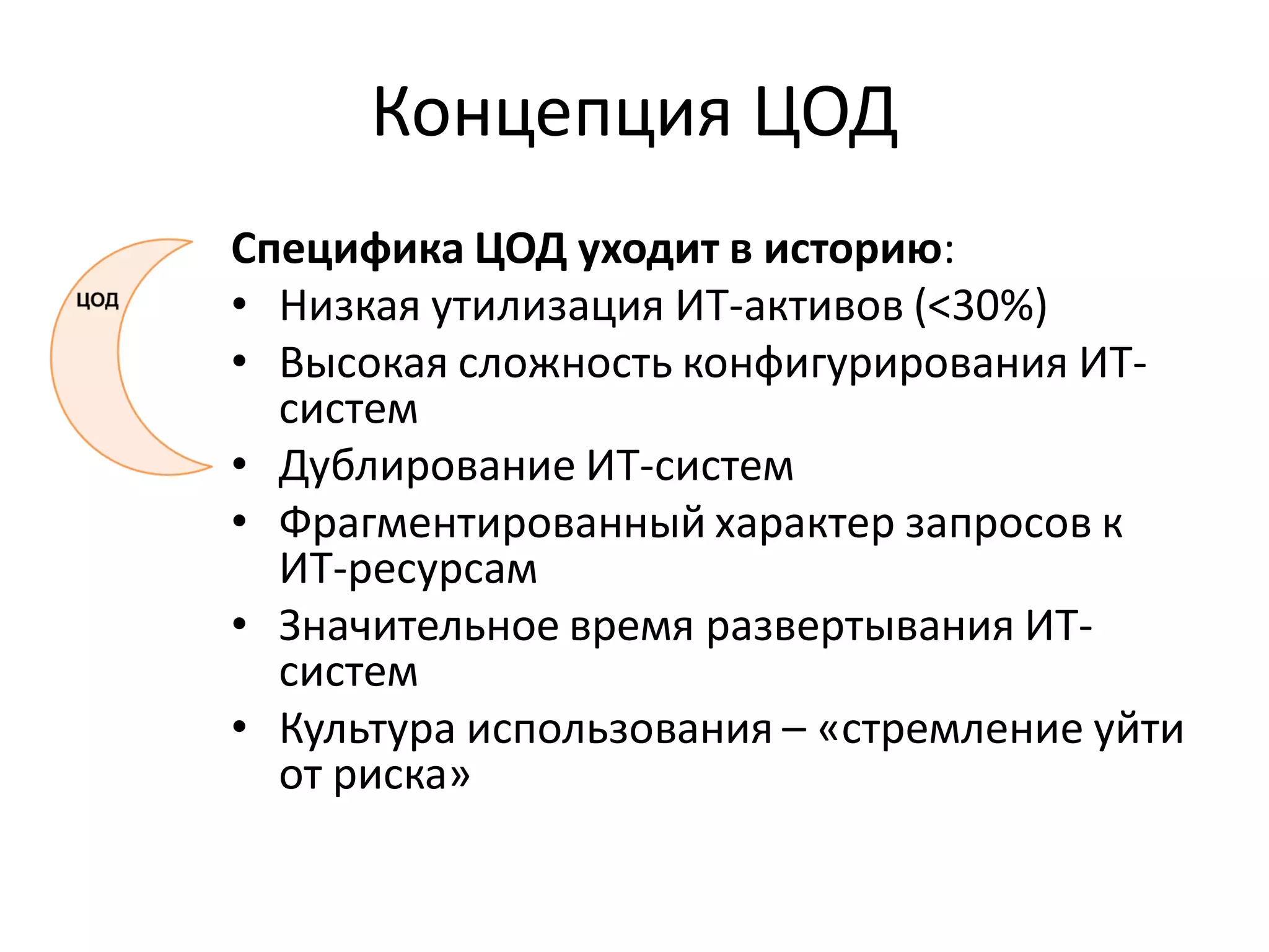 Концепция ЦОД
Специфика ЦОД уходит в историю:
• Низкая утилизация ИТ-активов (<30%)
• Высокая сложность конфигурирования ИТ-
  систем
• Дублирование ИТ-систем
• Фрагментированный характер запросов к
  ИТ-ресурсам
• Значительное время развертывания ИТ-
  систем
• Культура использования – «стремление уйти
  от риска»
 