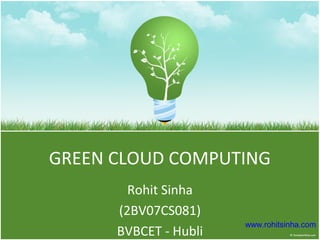 GREEN CLOUD COMPUTING
        Rohit Sinha
      (2BV07CS081)
                       www.rohitsinha.com
      BVBCET - Hubli
 
