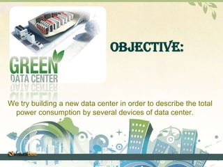 Objective: 
We try building a new data center in order to describe the total 
power consumption by several devices of data center. 
 
