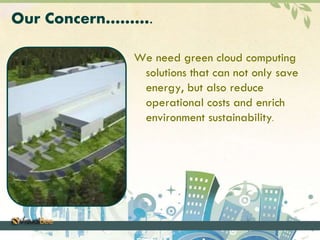 Our Concern………. 
We need green cloud computing 
solutions that can not only save 
energy, but also reduce 
operational costs and enrich 
environment sustainability. 
 