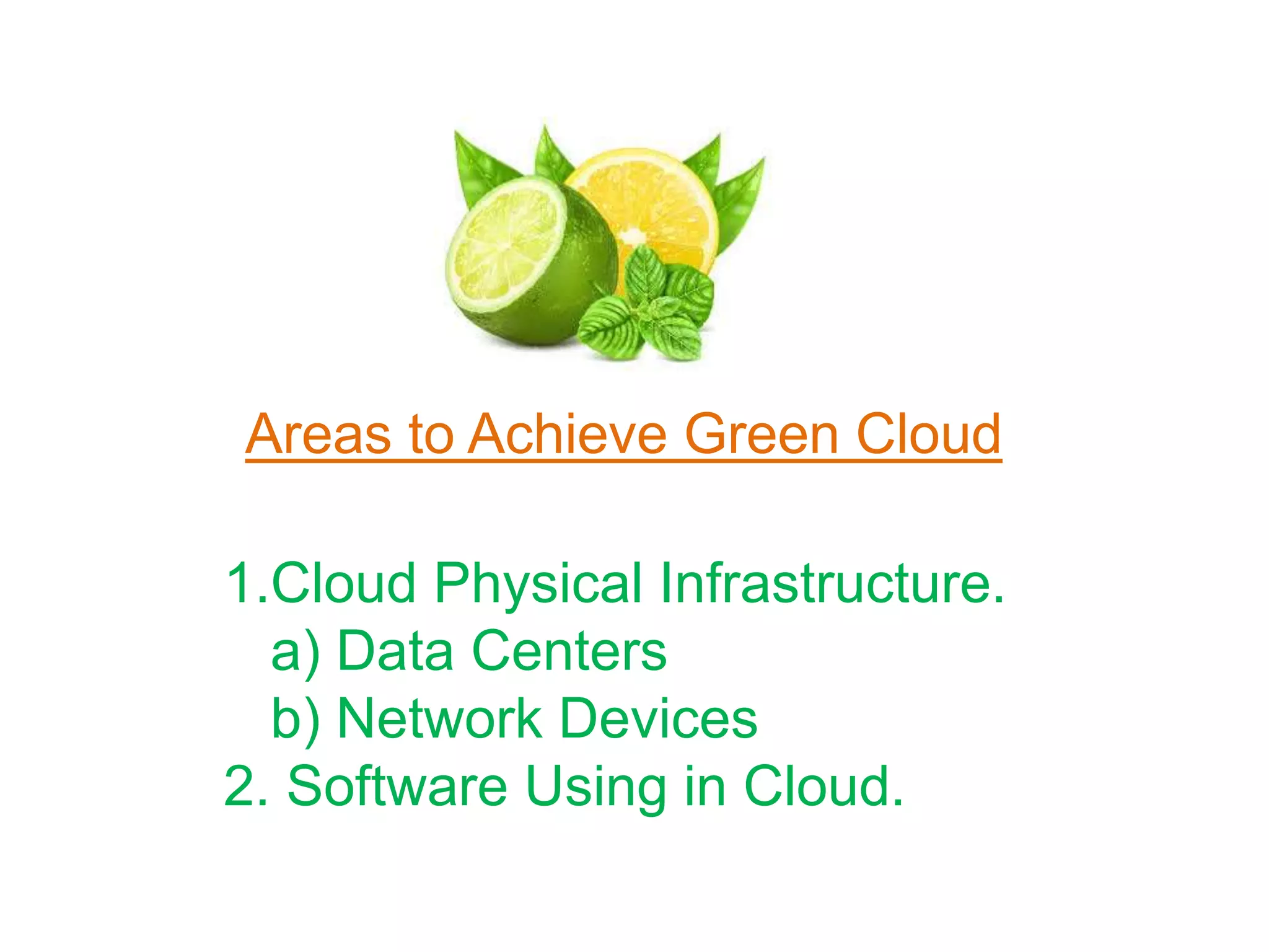 Areas to Achieve Green Cloud
1.Cloud Physical Infrastructure.
a) Data Centers
b) Network Devices
2. Software Using in Cloud.
 
