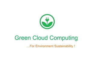 Green Cloud Computing
…For Environment Sustainability !
 