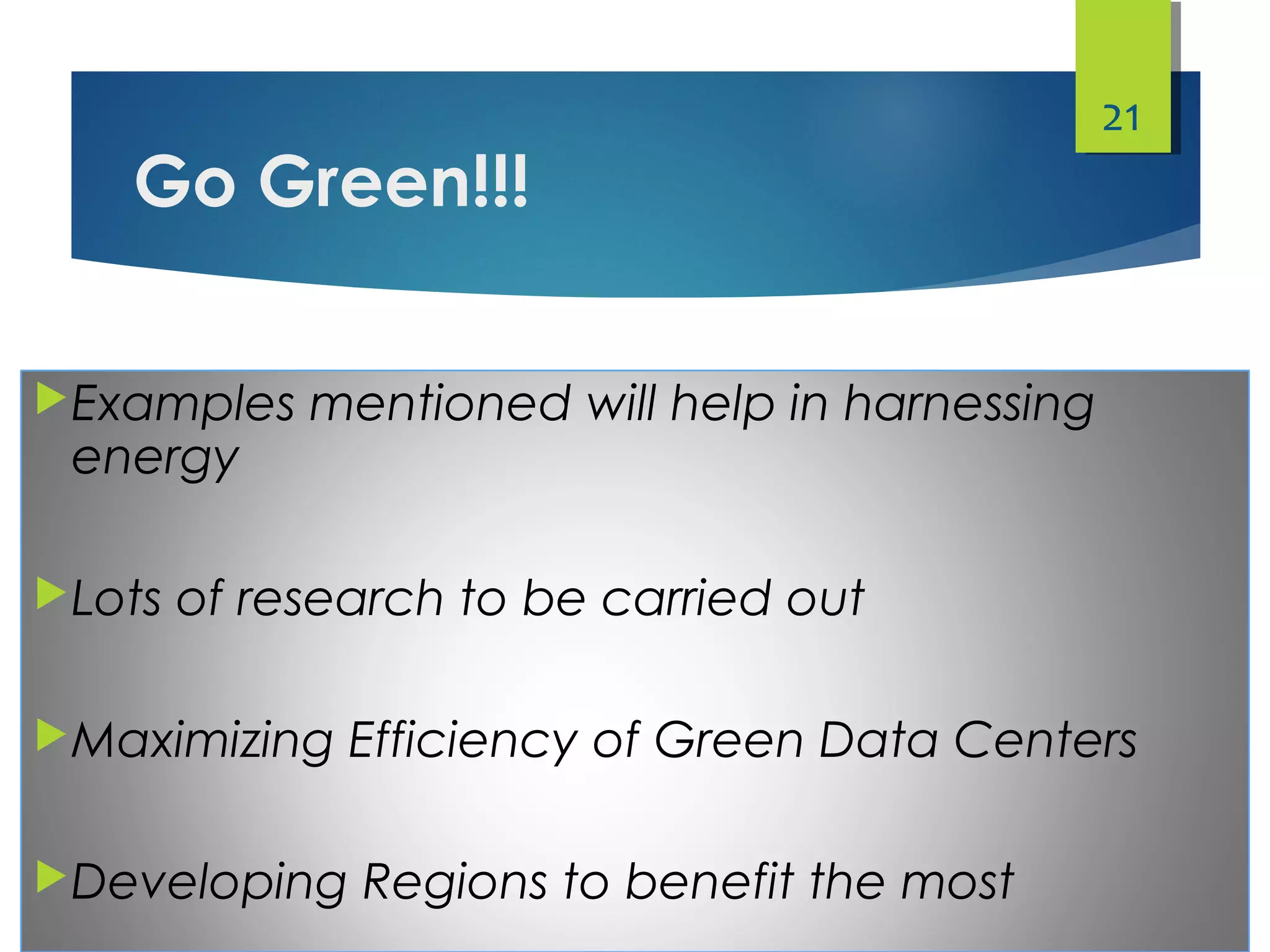 Go Green!!!
Examples mentioned will help in harnessing
energy
Lots of research to be carried out
Maximizing Efficiency of Green Data Centers
Developing Regions to benefit the most
21
 
