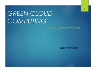 GREEN CLOUD
COMPUTING
-A DATA CENTER APPROACH
1
Mathews Job
 
