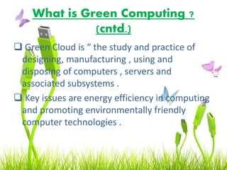 Goal of Green Computing –
• The goals of green computing are similar
to green chemistry.
• Minimize energy consumption.
• ...