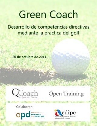 Green Coach
Desarrollo de competencias directivas
                prá
    mediante la práctica del golf



  20 de octubre de 2011




                          Open Training

    Colaboran
 