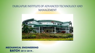 DURGAPUR INSTITUTE OF ADVANCED TECHNOLOGY AND
MANAGEMENT
BATCH 2015-2019..
MECHANICAL ENGINEERING
 