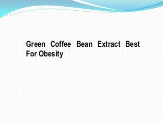 Green Coffee Bean Extract Best
For Obesity
 