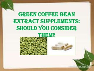 Green Coffee Bean Extract Supplements:
     Should You Consider Them?
 