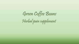 Green Coffee Beans 
Herbal pain supplement 
 