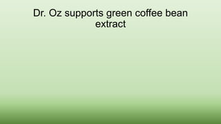Dr. Oz supports green coffee bean 
extract 
 