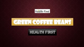 GREEN COFFEE BEANS
HEALTH FIRST
 