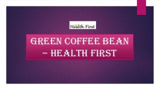 GREEN COFFEE BEAN
– HEALTH FIRST
 