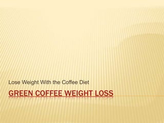 Green Coffee Weight Loss Lose Weight With the Coffee Diet 