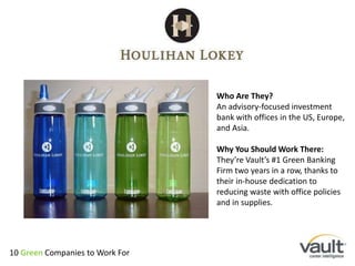 Who Are They?An advisory-focused investment bank with offices in the US, Europe, and Asia.Why You Should Work There:They’re Vault’s #1 Green Banking Firm two years in a row, thanks to their in-house dedication to reducing waste with office policies and in supplies.10 Green Companies to Work For