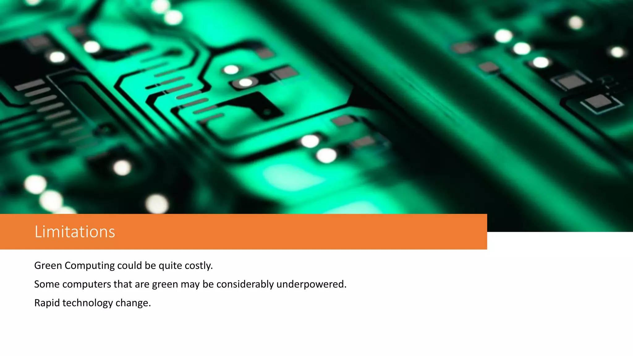 Limitations
Green Computing could be quite costly.
Some computers that are green may be considerably underpowered.
Rapid technology change.
 
