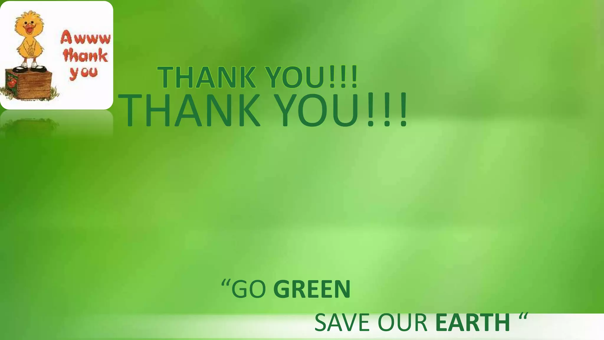 THANK YOU!!!
“GO GREEN
SAVE OUR EARTH “
 