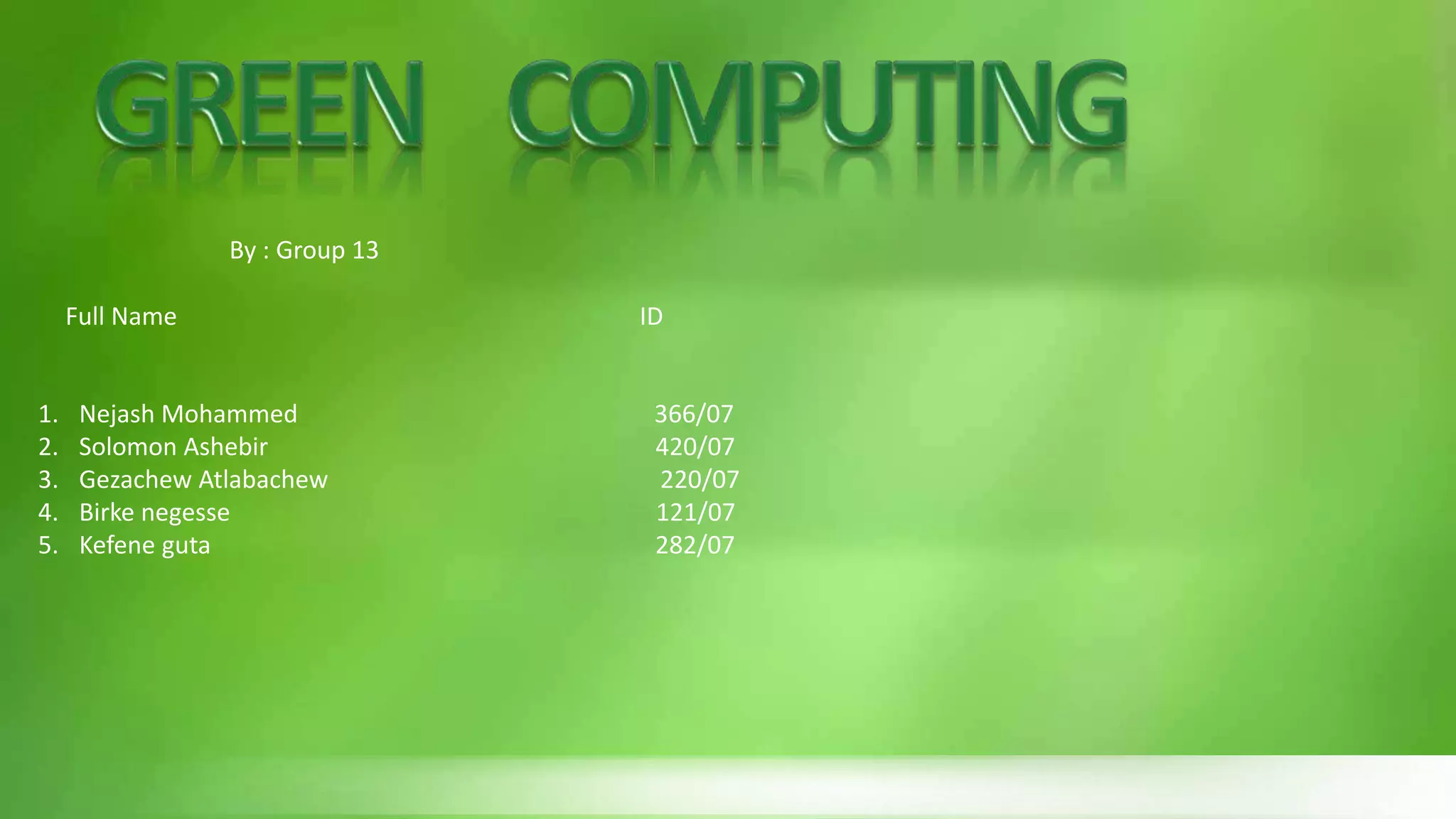 By : Group 13
Full Name ID
1. Nejash Mohammed 366/07
2. Solomon Ashebir 420/07
3. Gezachew Atlabachew 220/07
4. Birke negesse 121/07
5. Kefene guta 282/07
 