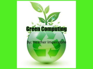 Green Computing By: Heather Imperatore 