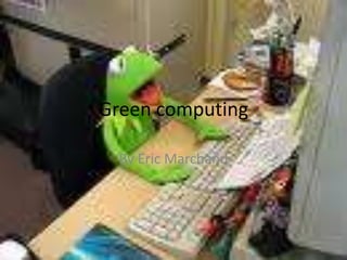 Green computing By Eric Marchand 
